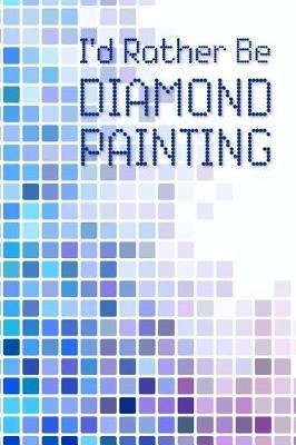 I'd Rather Be Diamond Painting: Blank Journal, Notebook, Diary, 120 Pages, College Ruled, 6x9 Inches (Crystal, Pixel, Diamond Art Design)