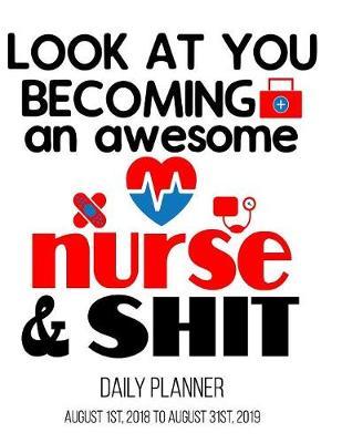 Look At You Becoming An Awesome Nurse And Shit Daily Planner: Planner for Nursing Students Nurses 8.5 x 11 Inches Daily Planner August 2018 to August 2019