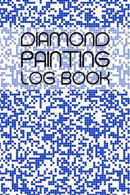 Diamond Painting Log Book: Blue Pixels, Organizer, Tracker, Journal for Diamond Art Projects, 120 Pages, 6x9 Inches