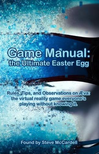 Game Manual: the Ultimate Easter Egg: Rules, Tips, and Observations on Aeva: the virtual reality game everyone's playing without knowing it.