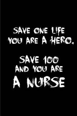 Save one life, you are a Hero. Save 100 and you are a Nurse.: Blank Lined Journals for nurses (6 x9 ) 110 pages, Nursing Notebook; Nursing Journal; Nurse writing Journals;Gifts for Nurse practitioners, Nurse students, and Nursing Schools.
