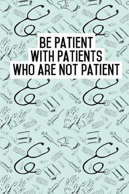 Be Patient with Patients who are not patient: Blank Lined Journals for nurses (6 x9 ) 110 pages, Nursing Notebook; Nursing Journal; Nurse writing Journals;Gifts for Nurse practitioners, Nurse students, and Nursing Schools.