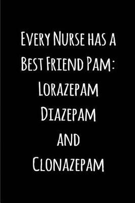 Every Nurse Has a Best Friend Pam: Lorazepam Diazepam and Clonazepam: Blank Lined Journals for Nurses (6 x9 ) 110 Pages, Nursing Notebook; Nursing Journal; Nurse Writing Journals;gifts for Nurse Practitioners, Nurse Students, and Nursing Schools.