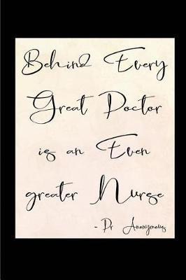 Behind Every Great Doctor is an Even Greater Nurse: Blank Lined Journals for nurses (6 x9 ) 110 pages, Nursing Notebook; Nursing Journal; Nurse writing Journals;Gifts for Nurse practitioners, Nurse students, and Nursing Schools.