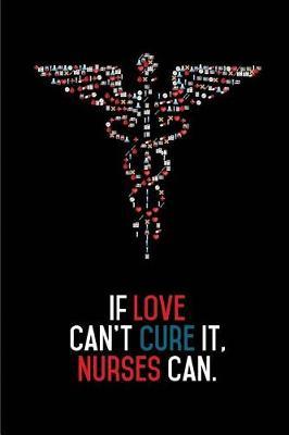 If Love Can't Cure It, Nurses Can.: Blank Lined Journals for Nurses (6 x9 ) 110 Pages, Nursing Notebook; Nursing Journal; Nurse Writing Journals;gifts for Nurse Practitioners, Nurse Students, and Nursing Schools.