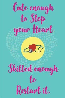 Cute enough to Stop your Heart and Skilled enough to Restart it: Blank Lined Journals for nurses (6x9) 110 pages, Nursing Notebook; Nursing Journal; Nurse writing Journals;Gifts for Nurse practitioners, Nurse students, and Nursing Schools.