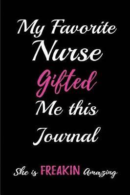 My Favorite Nurse Gifted me this Journal. She is Freakin Amazing.: Blank Lined Journals for nurses (6 x9 ) 110 pages, Nursing Notebook; Nursing Journal; Nurse writing Journals;Gifts for Nurse practitioners, Nurse students, and Nursing Schools.