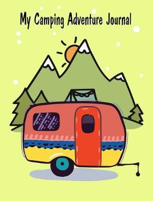 My Camping Adventure Journal: 7.44 X 9.69 Travel Trailer, RV and Camping Diary Notebook Journal for Retirees, Students, Teachers, Hikers, Glampers and Adventurers of All Ages