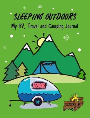 Sleeping Outdoors My Rv, Travel and Camping Journal: 7.44 X 9.69 Travel Trailer, RV and Camping Diary Notebook Journal for Retirees, Students, Teachers, Hikers, Glampers and Adventurers of All Ages