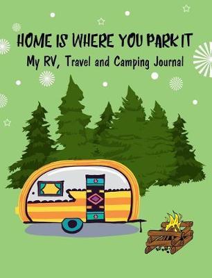 Home Is Where You Park It, My Rv, Travel and Camping Journal: 7.44 X 9.69 Travel Trailer, RV and Camping Notebook Journal Diary for Retirees, Students, Teachers, Hikers, Glampers and Adventurers of All Ages