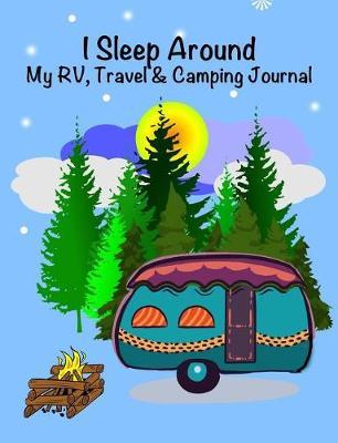 I Sleep Around, My Rv, Travel Trailer and Camping Journal: 7.44 X 9.69 Travel Trailer, RV and Camping Diary Notebook Journal for Retirees, Students, Teachers, Hikers, Glampers and Adventurers of All Ages