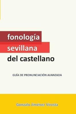 Fonolog a Sevillana del Castellano: Gu a de Pronunciaci n Avanzada (New Edition, 2018)