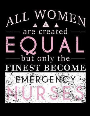 All Women Are Created Equal But Only the Finest Become Emergency Nurses: Nurse Journal, Nurse Practitioner Journal, Nursing Notebook