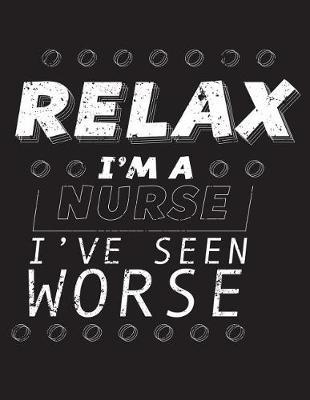 Relax I'm A Nurse I've Seen Worse: Nurse Journal, Nurse Practitioner Journal, Nursing Notebook