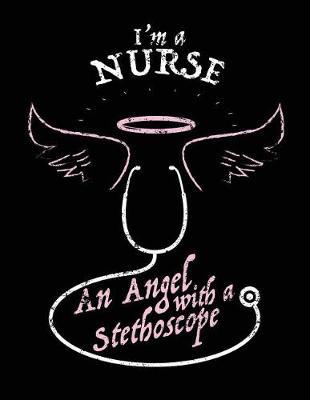 I'm A Nurse An Angel With A Stethoscope: Nurse Journal, Nurse Practitioner Journal, Nursing Notebook