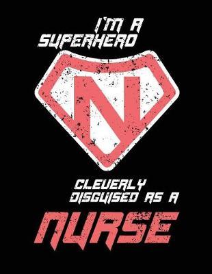 I'm a Superhero Cleverly Disguised as a Nurse: Nurse Journal, Nurse Practitioner Journal, Nursing Notebook