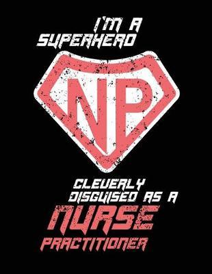 I'm A Superhero Cleverly Disguised As A Nurse Practitioner: Nurse Journal, Nurse Practitioner Journal, Nursing Notebook