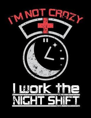 I'm Not Crazy I Work the Night Shift: Nurse Journal, Nurse Practitioner Journal, Nursing Notebook