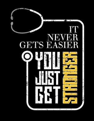 It Never Gets Easier You Just Get Stronger: Nurse Journal, Nurse Practitioner Journal, Nursing Notebook