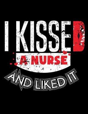 I Kissed a Nurse and Like It: Nurse Journal, Nurse Practitioner Journal, Nursing Notebook