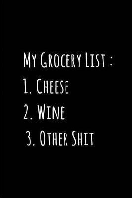 My Grocery List - 1. Cheese 2. Wine 3. Other Shit My Shopping List Journal: Blank Lined Journals for Shopaholics (6x9) 110 Pages, Gifts for Women Who Love Shopping.
