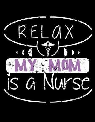 Relax My Mom Is a Nurse: Nurse Journal, Nurse Practitioner Journal, Nursing Notebook