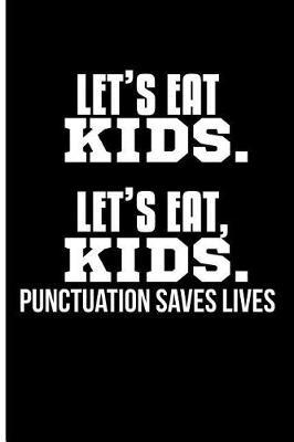 Let's Eat Kids. Let's Eat, Kids. Punctuation Saves Lives.: Blank Lined Journal Notebook - Elementary Teacher Planner English Teacher Gifts