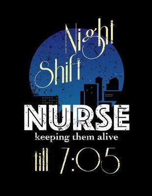 Night Shift Nurse Keeping Them Alive Until 7: 05: Nurse Journal, Nurse Practitioner Journal, Nursing Notebook
