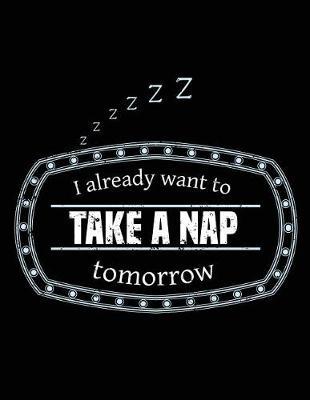 I Already Want to Take a Nap Tomorrow: Cute Notebook, Composition Notebook, Funny Journal, Diary