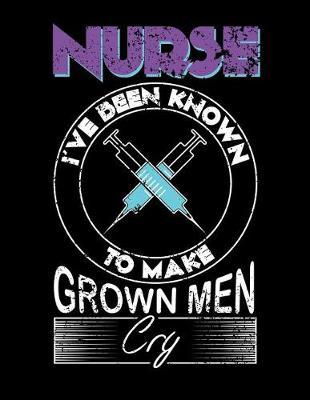 Nurse I've Been Known To Make Grown Men Cry: Nurse Journal, Nurse Practitioner Journal, Nursing Notebook