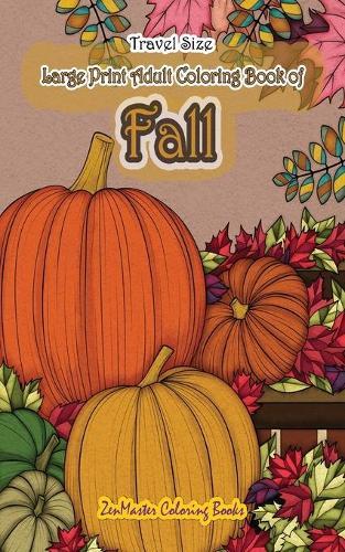 Travel Size Large Print Adult Coloring Book of Fall: 5x8 Coloring Book for Adults With Autumn Scenes and Landscapes, Pumpkins, Country Scenes, Falling Leaves, and More for Relaxation and Stress Relief