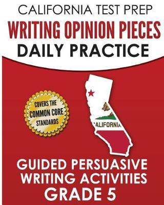 California Test Prep Writing Opinion Pieces Daily Practice Grade 5: Guided Persuasive Writing Activities