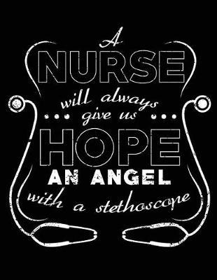 A Nurse Will Always Give Us Hope an Angel with a Stethoscope: Nurse Journal, Nurse Practitioner Journal, Nursing Notebook