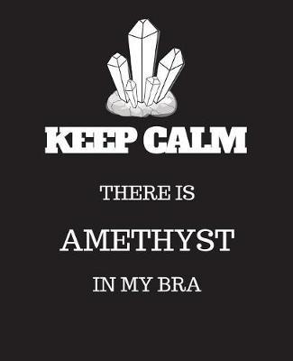 Keep Calm There is Amethyst in my Bra: Collect rock day gift, christmas gift, thanksgiving day Gift Idea For Crystal Lovers, 120 Pages Notebook