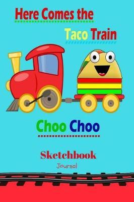 Here Comes the Taco Train Choo...Sketchbook Journal: Story Paper Writing Diary 6 X 9 Sketchbook Lined Art Doodle Book Children's Printing, Doodles, Drawings and Early Learning Through Coloring
