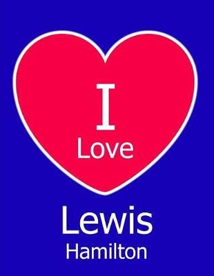 I Love Lewis Hamilton: Large Blue Notebook/Journal for Writing 100 Pages, Lewis Hamilton Gift for Men, Boys, Girls and Women