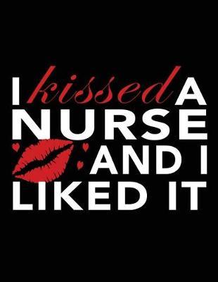 I Kissed a Nurse and I Liked It: Nurse Journal, Nurse Practitioner Journal, Nursing Notebook