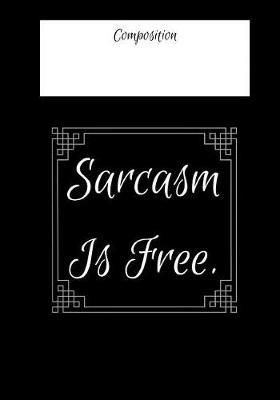 Composition Sarcasm Is Free: 7x10 inch 120 Page Notebook College Rule. This Pad is Perfect for School or for all your Bullet Lists, Holiday Planning, or your Thoughts. Glossy cover with attitude.