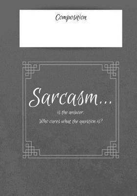 Composition Sarcasm Is The Answer. Who Cares What The Question Is?: 7x10 inch 120 Page Notebook College Rule. This Pad is Perfect for School or for all your Bullet Lists, Holiday Planning, or your Thoughts. Glossy cover with attitude.