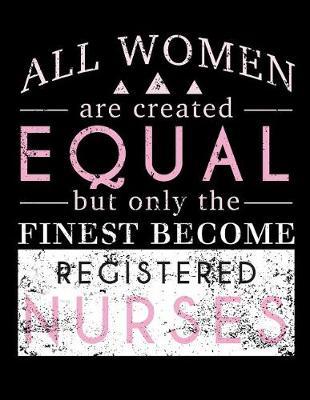 All Women Are Created Equal But Only The Finest Become Registered Nurses: Nurse Journal, Nurse Practitioner Journal, Nursing Notebook