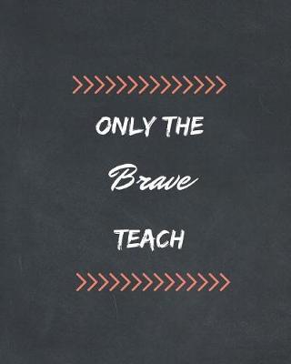 Only The Brave Teach: Blank lined notebook