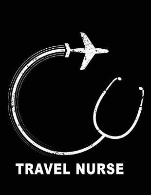 Travel Nurse: Travel Nurse Journal, Nurse Practitioner Journal, Nursing Notebook, 200 Pg Lined Paper, 8.5 X 11.