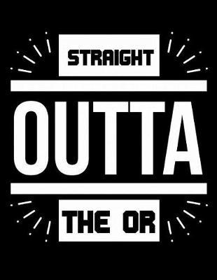 Straight Out Of The OR: OR Nurse Journal, Surgical Nurse Journal, Nursing Notebook, 200 pg lined paper, 8.5 x 11.