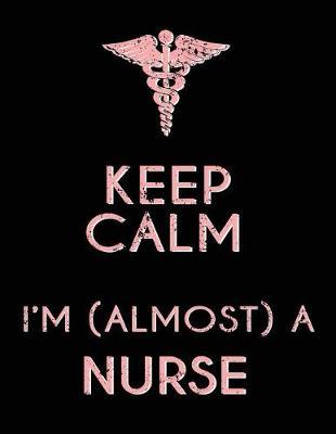 Keep Calm I'm (Almost) a Nurse: Nursing Student Journal, Nurse Practitioner Student Journal, Nursing Notebook, 200 Pg Lined Paper, 8.5 X 11.
