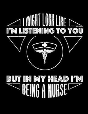 I Might Look Like I'm Listening To You But In My Head I'm Being A Nurse: Nurse Journal, Nurse Practitioner Journal, Nursing Notebook, 200 pg lined paper, 8.5 x 11.