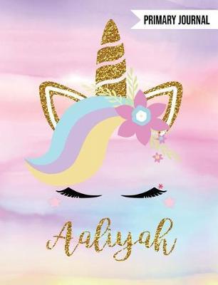 Aaliyah Primary Journal: Personalized Magical Unicorn Journals for Girls - The Perfect Diary Gift for K-2 Girl Write & Draw Notebook