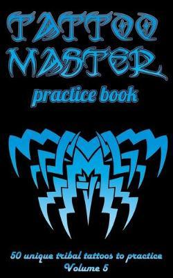 Tattoo Master practice book - 50 unique tribal tattoo to practice: 5  x 8 (12.7 x 20.32 cm) size page with 3 dots per inch to practice with real hand-drawn tattoos. Tattoo drawing album for adults artists