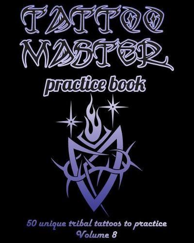 Tattoo Master Practice Book - 50 Unique Tribal Tattoos to Practice: 8 X 10(20.32 X 25.4 CM) Size Pages with 3 Dots Per Inch to Draw Tattoos with Hand-Drawn Examples. Learn How to Draw Tattoos with Drawing Album for Adult Tattoo Artists