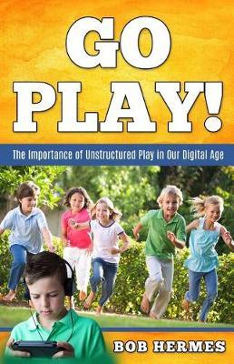Go Play!: The Importance of Unstructured Play in the Digital Age