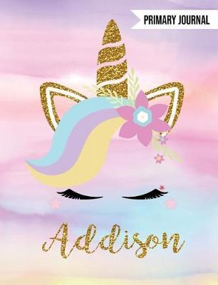Addison Primary Journal: Personalized Magical Unicorn Journals for Girls - The Perfect Diary Gift for K-2 Girl Write & Draw Notebook